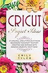 Cricut Project Ideas: 37 Original Cricut Project From Beginners to Expert to Start Creating and EARNING With Amazing Objects, RIGHT NOW!