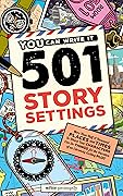 501 Story Settings: More Than Half a Thousand Places and Times in Which Your Characters Can Do Things for the Duration of an Extremely Exciting Plot
