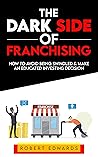 The Dark Side of Franchising: How to Avoid Being Swindled and Make an Educated Buying Decision