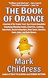 The Book of Orange: A Journal of the Trump Years By a Crazed Snowflake Employing Rhyming Insults, Limericks, Loathing, Hyperbole, Secret Transcripts, Show Tunes, Mockery, Rants, Jokes, & Rude Memes