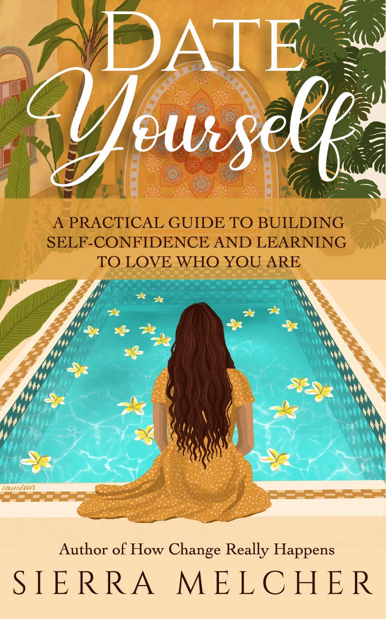 Date Yourself: A Practical Guide to Building Self-Confidence and Learning to Love Who You Are (The Change You Need Book 2)