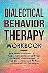 Dialectical Behavior Therapy Workbook: How to win Trauma and Worry, Anger Management, Boost Your Self-Esteem, Overcoming PTSD, Reduce Stress, Panic, and All Anxiety Symptoms with DBT Techniques