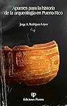 Apuntes Para La Historia de la Arqueología en Puerto Rico by Jorge A. Rodriguez Lopez