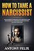 How To Tame A Narcissist: How To Disarm A Narcissist, Stop Caretaking, Stop Being Abused By A Narcissist And Get Anything You Want From Them: (Unlock self)