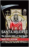 Santa Muerte: The Gnostic Bible of Holy Death Santa Muerte: The Gnostic Bible of Holy Death