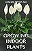 GROWING INDOOR PLANTS : The...