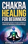 CHAKRA HEALING FOR BEGINNERS: The Complete Guide to Awaken and Balance Chakra for Self-Healing and Positive Energy (Chakra Series Book 1) CHAKRA HEALING FOR BEGINNERS: The Complete Guide to Awaken and Balance Chakra for Self-Healing and Positive Energy (Chakra Series Book 1)