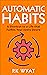 Automatic Habits: A Shortcut to a Life that Fulfills Your Every Desire