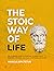 The Stoic way of Life: The Ultimate Guide of Stoicism to make your Everyday Modern Life Calm, Confident - Master the Art of Living, Emotional Resilience & Perseverance (Mastering Stoicism)