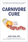 Carnivore Cure: Meat-Based Nutrition and the Ultimate Elimination Diet to Attain Optimal Health