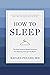 How to Sleep: The New Science-Based Solutions for Sleeping Through the Night