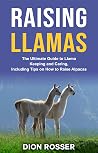 Raising Llamas: The Ultimate Guide to Llama Keeping and Caring, Including Tips on How to Raise Alpacas (Raising Livestock)