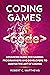 Coding Games: Advanced Guide for Gaming Programmers and Developers to Master the Art of Coding