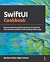 SwiftUI Cookbook: Discover solutions and best practices to tackle the most common problems while building SwiftUI apps SwiftUI Cookbook: Discover solutions and best practices to tackle the most common problems while building SwiftUI apps