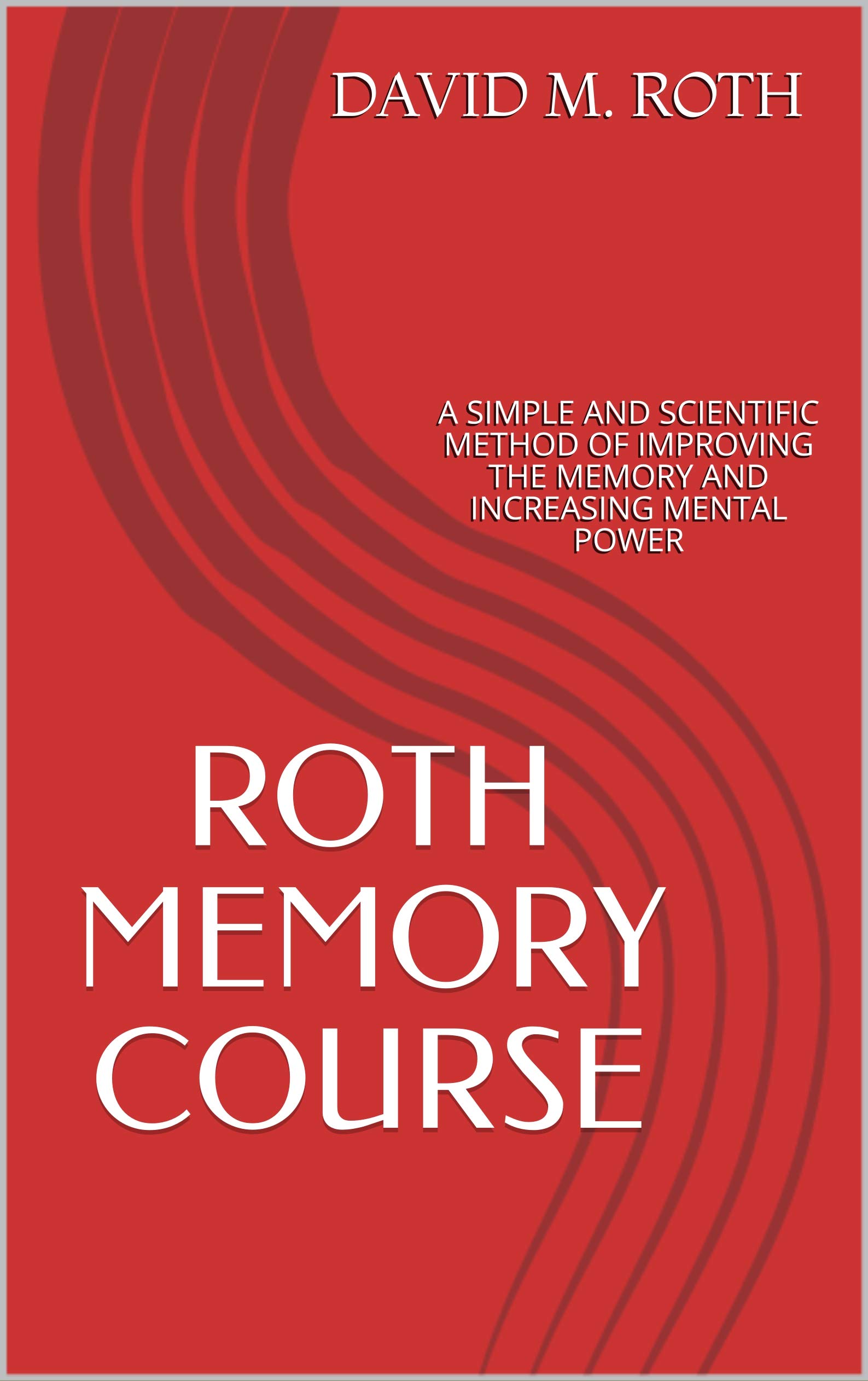 ROTH MEMORY COURSE: A SIMPLE AND SCIENTIFIC METHOD OF IMPROVING THE MEMORY AND INCREASING MENTAL POWER (Kindle Edition)