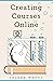 Creating Courses Online: Learn the Fundamental Tips, Tricks, and Strategies of Making the Best Online Courses to Engage Students (Teaching Today Book 3)