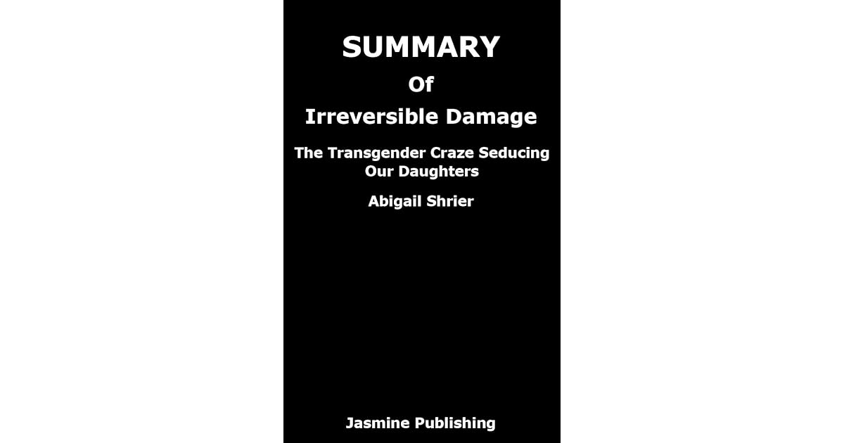 Summary Of Irreversible Damage By Abigail Shrier The Transgender Craze Seducing Our Daughters By Jasmine Publishing