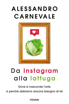Da Instagram alla lattuga. Dove si nasconde l'arte e perché abbiamo ancora bisogno di lei (Paperback)