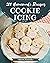 200 Homemade Cookie Icing Recipes: Enjoy Everyday With Cookie Icing Cookbook!