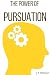 The Power Of Pursuation: A Guide To Influence Human Behaviour