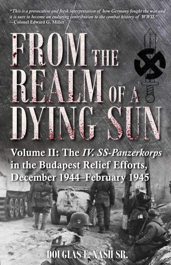 From the Realm of a Dying Sun, Volume II: The IV. SS-Panzerkorps in the Budapest Relief Efforts, December 1944–February 1945 (Kindle Edition)