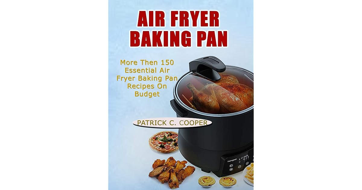 AIR FRYER BAKING PAN More Than 150 Essential Air Fryer Baking Pan