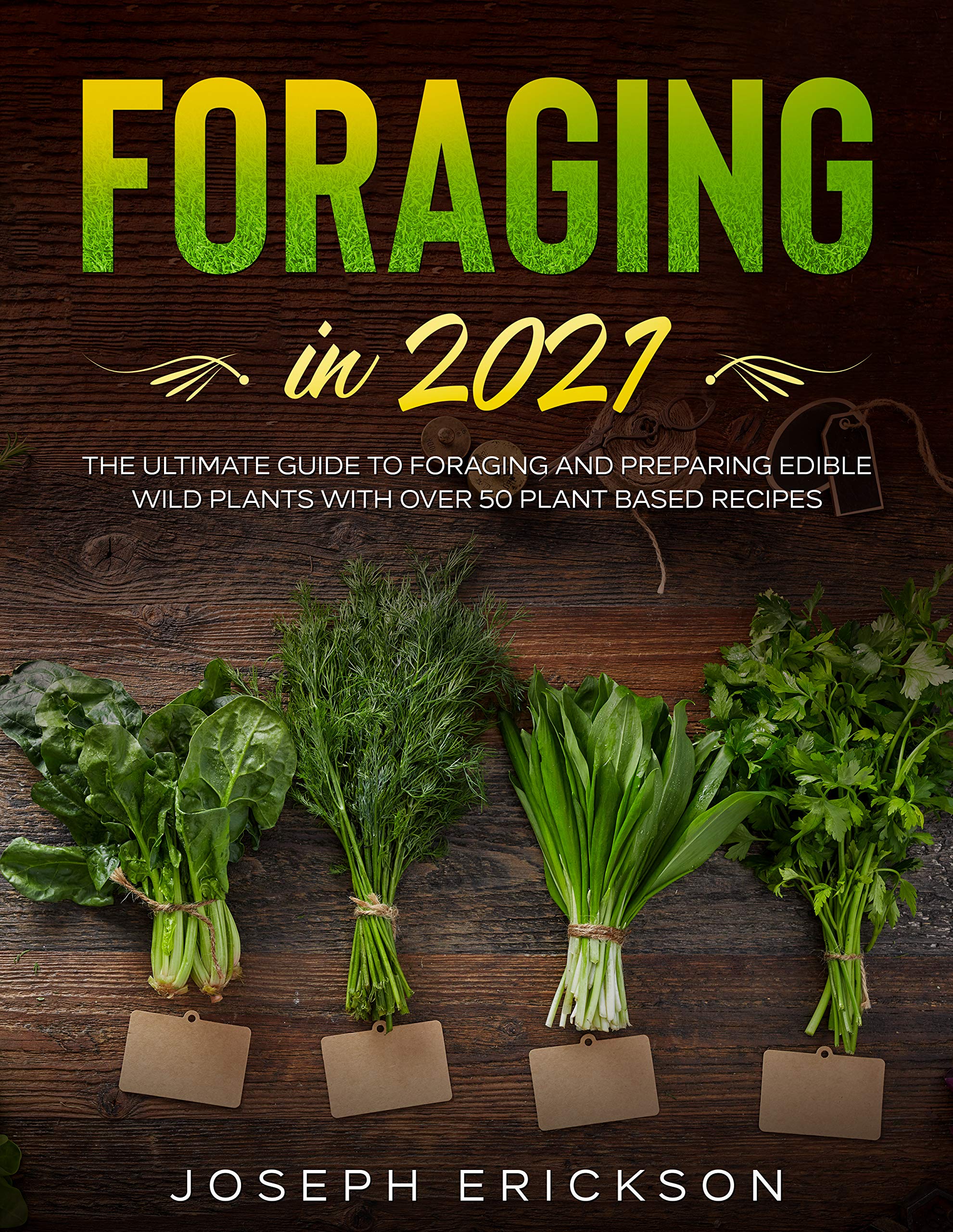 Foraging in 2021: The Ultimate Guide to Foraging and Preparing Edible Wild Plants With Over 50 Plant Based Recipes (Kindle Edition)