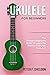 Ukulele for Beginners: The ...