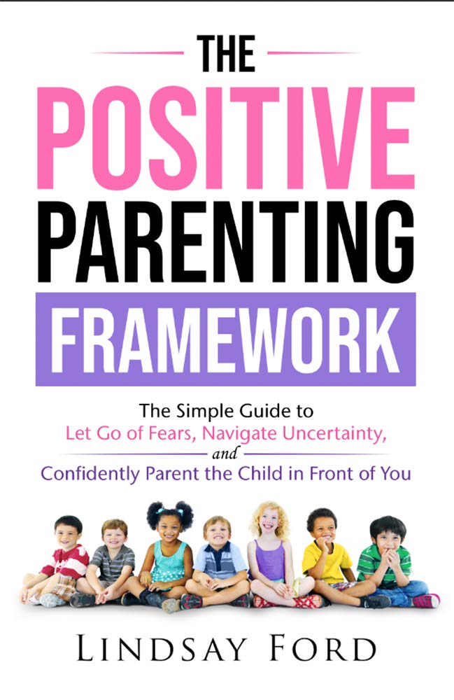 The Positive Parenting Framework: The Simple Guide to Let go of Fear, Navigate Uncertainty, and Parent the Child in Front of You (Kindle Edition)