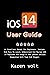 iOS 14 User Guide: An Excellent Manual For Beginners, Seniors, And Pros To Learn, Understand And Master iOS 14 Features And Usage On New iPhone Devices Supported With Tips And Images.