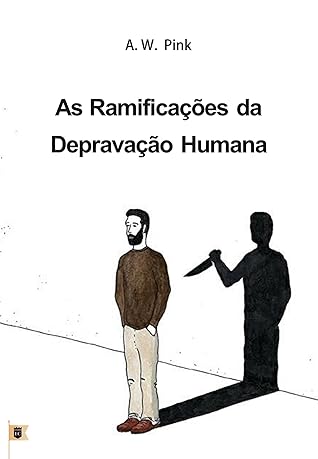 As Ramificações da Depravação Humana, por A. W. Pink: Capítulo 10, Ramifications, do livro The Total Depravity of Man, por A. W. Pink
