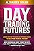 Day Trading Futures: Learn How Day Trading and Futures Work to Build your Financial Freedom. How to Become a Smart Trader to Don't Lose Money and Earn Passive Income with a Positive ROI in 19 Days