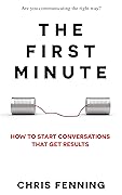 The First Minute: How to Start Conversations That Get Results (Business Communication Skills Books Book 1)