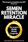 Semen Retention Miracle: Secrets of Sexual Energy Transmutation for Wealth, Health, Sex and Longevity (Cultivating Male Sexual Energy)