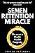 Semen Retention Miracle: Secrets of Sexual Energy Transmutation for Wealth, Health, Sex and Longevity (Cultivating Male Sexual Energy)