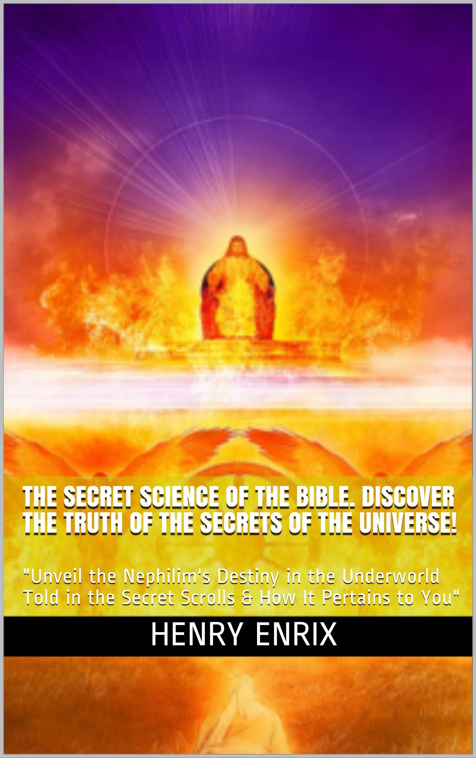 THE SECRET SCIENCE OF THE BIBLE. DISCOVER THE TRUTH OF THE SECRETS OF THE UNIVERSE!: "Unveil the Nephilim's Destiny in the Underworld Told in the Secret Scrolls & How It Pertains to You" (Kindle Edition)
