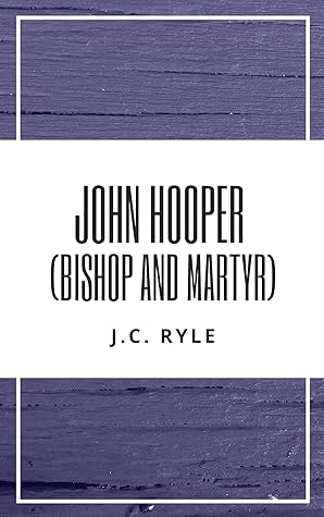 John Hooper (Bishop and Martyr): His Times, Life, Death and Opinions