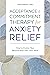 Acceptance and Commitment Therapy for Anxiety Relief: How to Evolve Your Relationship with Your Mind