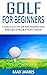 GOLF FOR BEGINNERS: A Guide...