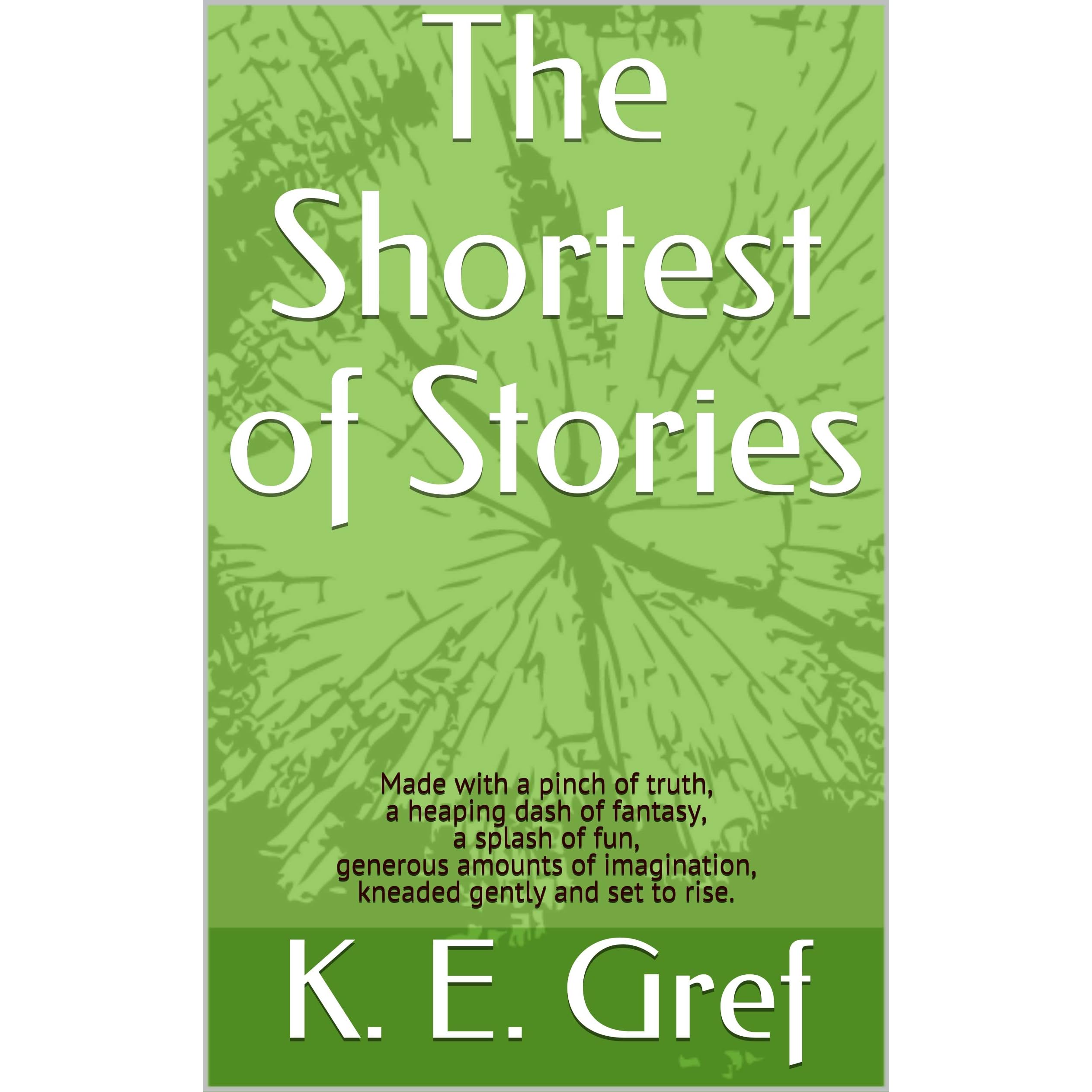 The Shortest Of Stories Made With A Pinch Of Truth A Heaping Dash Of Fantasy A Splash Of Fun Generous Amounts Of Imagination Kneaded Gently And Set To Rise By K E