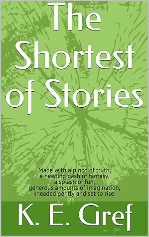 The Shortest Of Stories Made With A Pinch Of Truth A Heaping Dash Of Fantasy A Splash Of Fun Generous Amounts Of Imagination Kneaded Gently And Set To Rise By K E