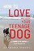 How to Love and Survive Your Teenage Dog by Barbara Hodel