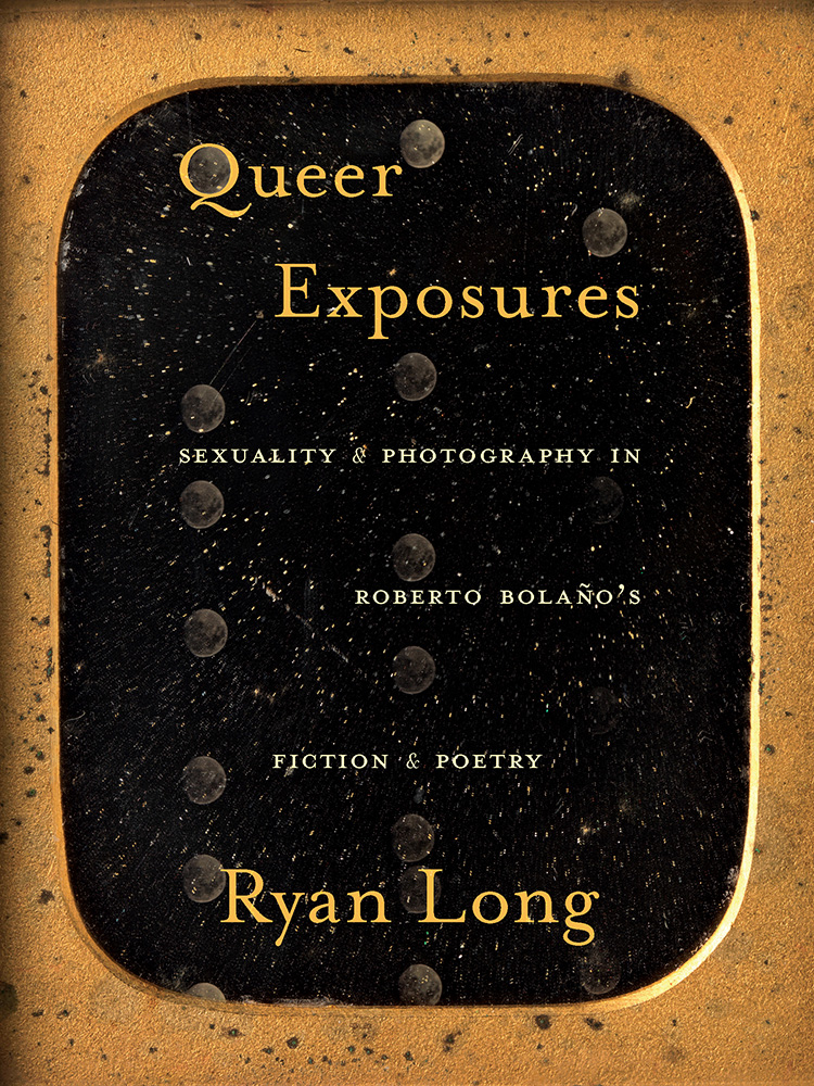Queer Exposures: Sexuality and Photography in Roberto Bolaño’s Fiction and Poetry (Illuminations)