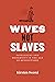 Wives Not Slaves: Patriarchy and Modernity in the Age of Revolutions (American Beginnings, 1500-1900)
