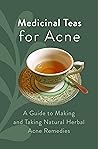 Medicinal Teas for Acne: A Guide to Making and Taking Natural Herbal Acne Remedies