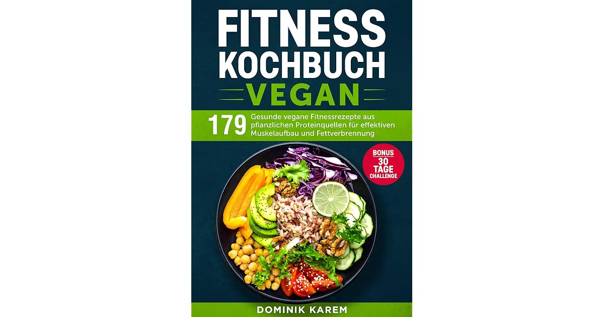 Fitness Kochbuch Vegan 179 Gesunde Vegane Fitnessrezepte Aus Pflanzlichen Proteinquellen Fur Effektiven Muskelaufbau Und Fettverbrennung Bonus 30 Tage Challenge By Dominik Karem 