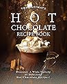 The Ultimate Hot Chocolate Recipe Book: Discover A Wide Variety of Delicious Hot Chocolate Recipes!