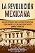 La Revolución mexicana: Una guía fascinante sobre la guerra civil mexicana y cómo Pancho Villa y Emiliano Zapata tuvieron un impacto en México (Explorando el pasado de México) (Spanish Edition)