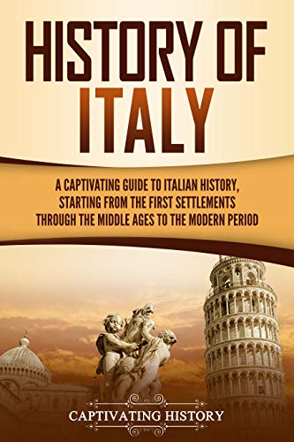 History of Italy: A Captivating Guide to Italian History, Starting from the First Settlements through the Middle Ages to the Modern Period (Kindle Edition)