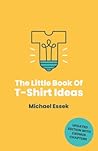 The Little Book Of T-Shirt Ideas: Proven Formulas And Frameworks To Help You Generate Original Ideas Fast (Second Edition)